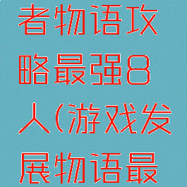 游戏开发者物语攻略最强8人(游戏发展物语最强8人)