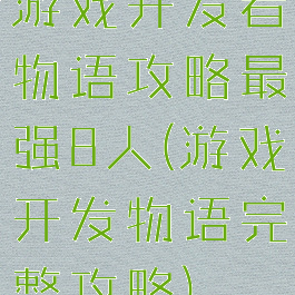 游戏开发者物语攻略最强8人(游戏开发物语完整攻略)