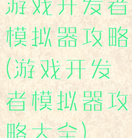 游戏开发者模拟器攻略(游戏开发者模拟器攻略大全)