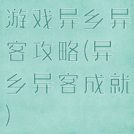 游戏异乡异客攻略(异乡异客成就)