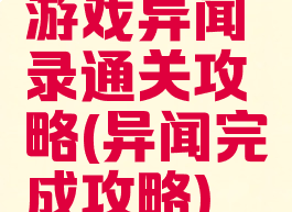游戏异闻录通关攻略(异闻完成攻略)