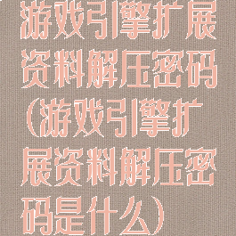 游戏引擎扩展资料解压密码(游戏引擎扩展资料解压密码是什么)