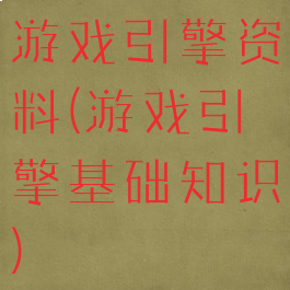 游戏引擎资料(游戏引擎基础知识)