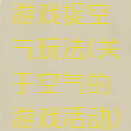 游戏捉空气玩法(关于空气的游戏活动)