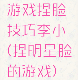 游戏捏脸技巧李小璐(捏明星脸的游戏)