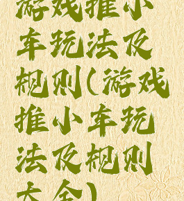 游戏推小车玩法及规则(游戏推小车玩法及规则大全)