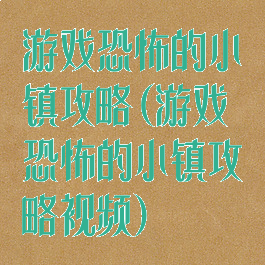 游戏恐怖的小镇攻略(游戏恐怖的小镇攻略视频)