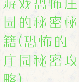 游戏恐怖庄园的秘密秘籍(恐怖的庄园秘密攻略)