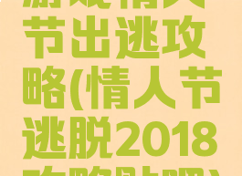 游戏情人节出逃攻略(情人节逃脱2018攻略贴吧)