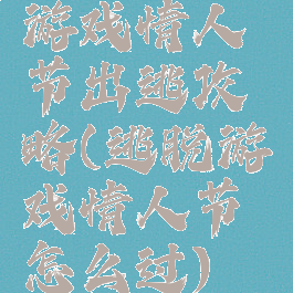 游戏情人节出逃攻略(逃脱游戏情人节怎么过)