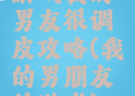 游戏我的男友很调皮攻略(我的男朋友的游戏)