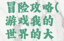 游戏我的世界的大冒险攻略(游戏我的世界的大冒险攻略大全)