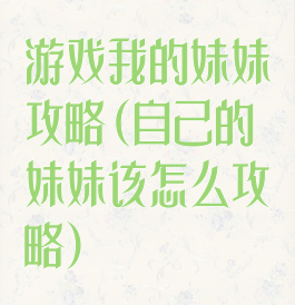 游戏我的妹妹攻略(自己的妹妹该怎么攻略)