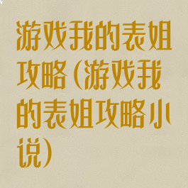 游戏我的表姐攻略(游戏我的表姐攻略小说)