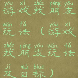 游戏找朋友玩法(游戏找朋友玩法及目标)