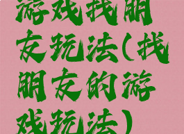 游戏找朋友玩法(找朋友的游戏玩法)
