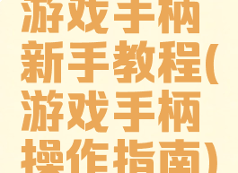 游戏手柄新手教程(游戏手柄操作指南)