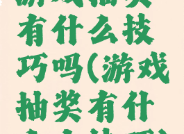 游戏抽奖有什么技巧吗(游戏抽奖有什么小技巧)