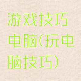 游戏技巧电脑(玩电脑技巧)
