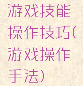 游戏技能操作技巧(游戏操作手法)