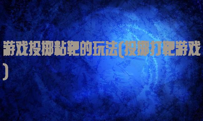 游戏投掷粘靶的玩法(投掷打靶游戏)