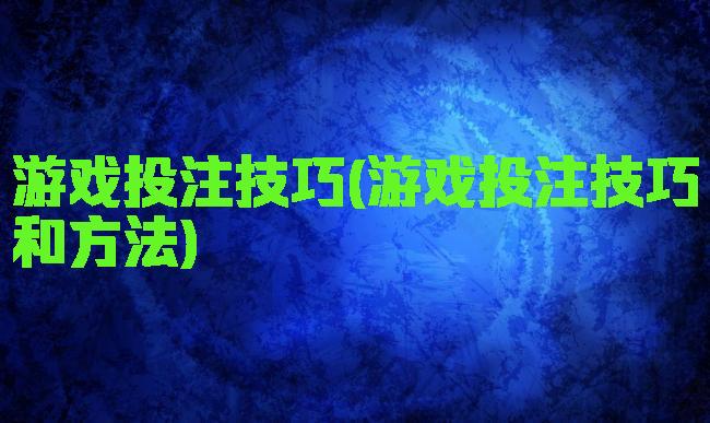 游戏投注技巧(游戏投注技巧和方法)