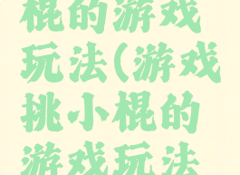 游戏挑小棍的游戏玩法(游戏挑小棍的游戏玩法有哪些)