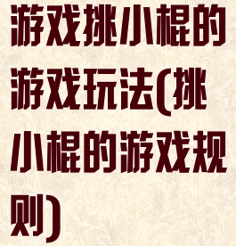 游戏挑小棍的游戏玩法(挑小棍的游戏规则)