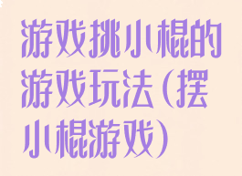 游戏挑小棍的游戏玩法(摆小棍游戏)