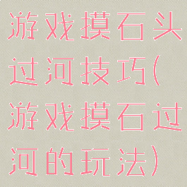 游戏摸石头过河技巧(游戏摸石过河的玩法)