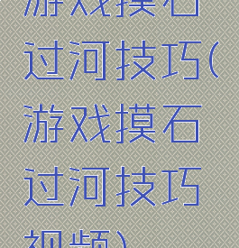 游戏摸石过河技巧(游戏摸石过河技巧视频)