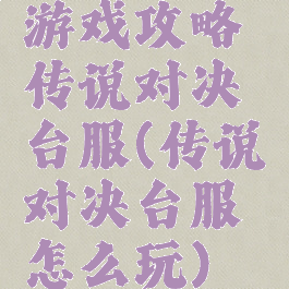 游戏攻略传说对决台服(传说对决台服怎么玩)