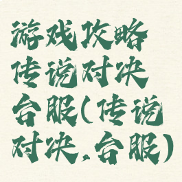 游戏攻略传说对决台服(传说对决,台服)
