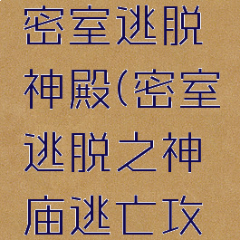 游戏攻略密室逃脱神殿(密室逃脱之神庙逃亡攻略大全)