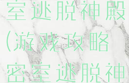 游戏攻略密室逃脱神殿(游戏攻略密室逃脱神殿第二关)