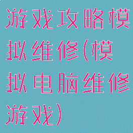 游戏攻略模拟维修(模拟电脑维修游戏)