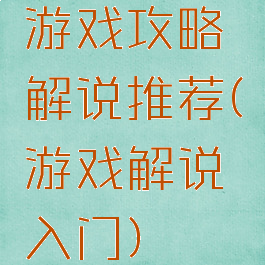 游戏攻略解说推荐(游戏解说入门)