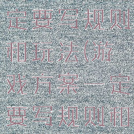 游戏方案一定要写规则和玩法(游戏方案一定要写规则和玩法嘛)