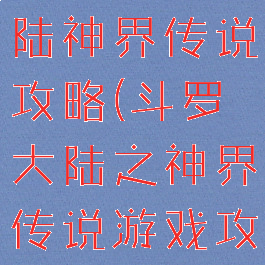 游戏斗罗大陆神界传说攻略(斗罗大陆之神界传说游戏攻略)