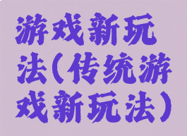 游戏新玩法(传统游戏新玩法)