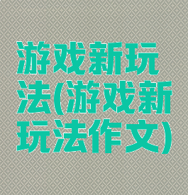 游戏新玩法(游戏新玩法作文)