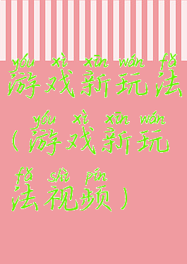 游戏新玩法(游戏新玩法视频)