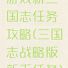 游戏新三国志任务攻略(三国志战略版新手任务)