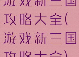 游戏新三国攻略大全(游戏新三国攻略大全)