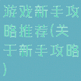 游戏新手攻略推荐(关于新手攻略)