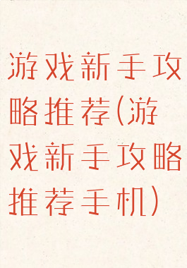 游戏新手攻略推荐(游戏新手攻略推荐手机)