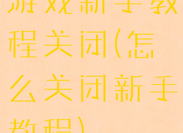 游戏新手教程关闭(怎么关闭新手教程)