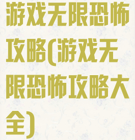 游戏无限恐怖攻略(游戏无限恐怖攻略大全)