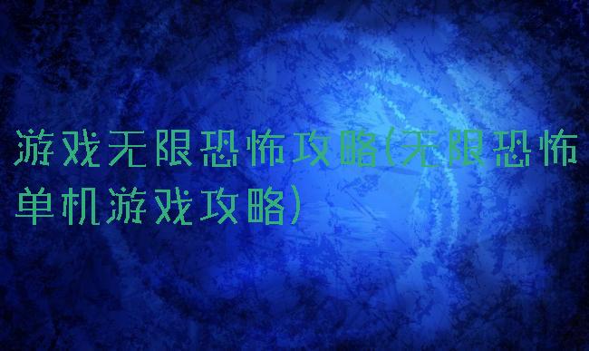 游戏无限恐怖攻略(无限恐怖单机游戏攻略)
