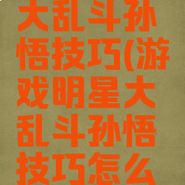 游戏明星大乱斗孙悟技巧(游戏明星大乱斗孙悟技巧怎么用)